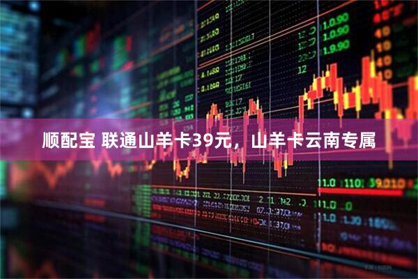 顺配宝 联通山羊卡39元，山羊卡云南专属