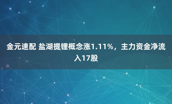 金元速配 盐湖提锂概念涨1.11%，主力资金净流入17股