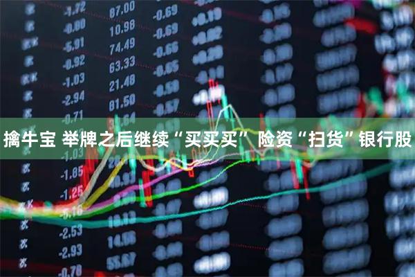 擒牛宝 举牌之后继续“买买买” 险资“扫货”银行股