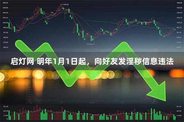 启灯网 明年1月1日起，向好友发淫秽信息违法
