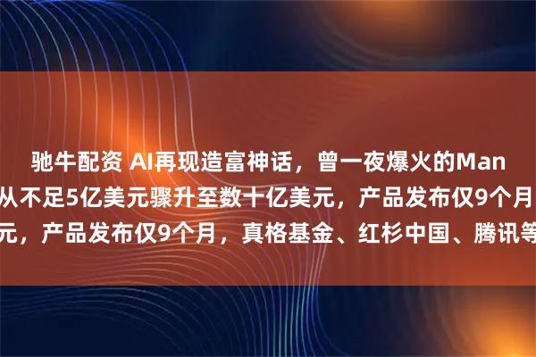 驰牛配资 AI再现造富神话,曾一夜爆火的Manus被Meta收购,估值从不足5亿美元骤升至数十亿美元,产品发布仅9个月,真格基金、红杉中国、腾讯等赚麻了